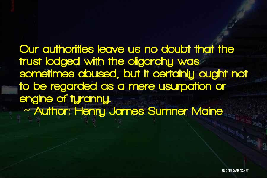 Henry James Sumner Maine Quotes: Our Authorities Leave Us No Doubt That The Trust Lodged With The Oligarchy Was Sometimes Abused, But It Certainly Ought