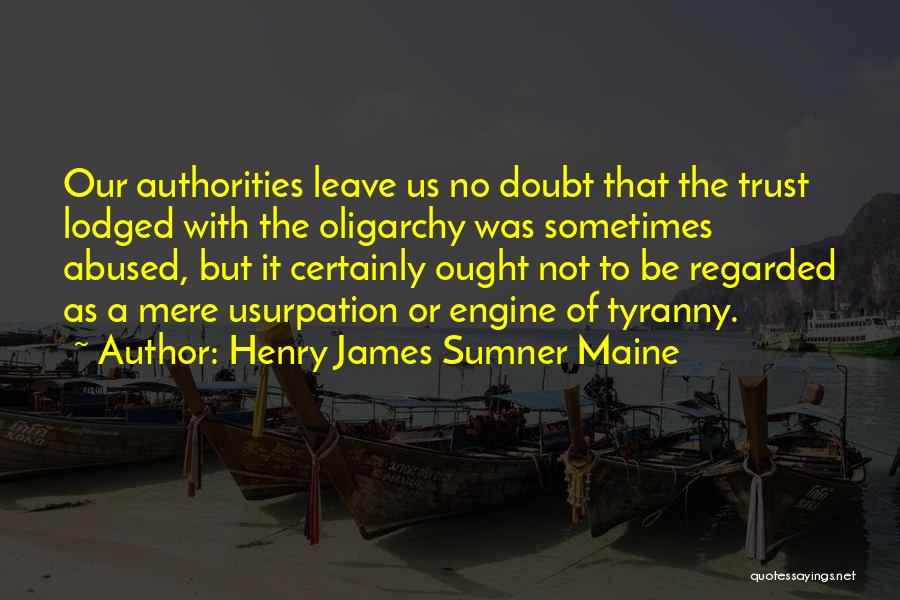 Henry James Sumner Maine Quotes: Our Authorities Leave Us No Doubt That The Trust Lodged With The Oligarchy Was Sometimes Abused, But It Certainly Ought