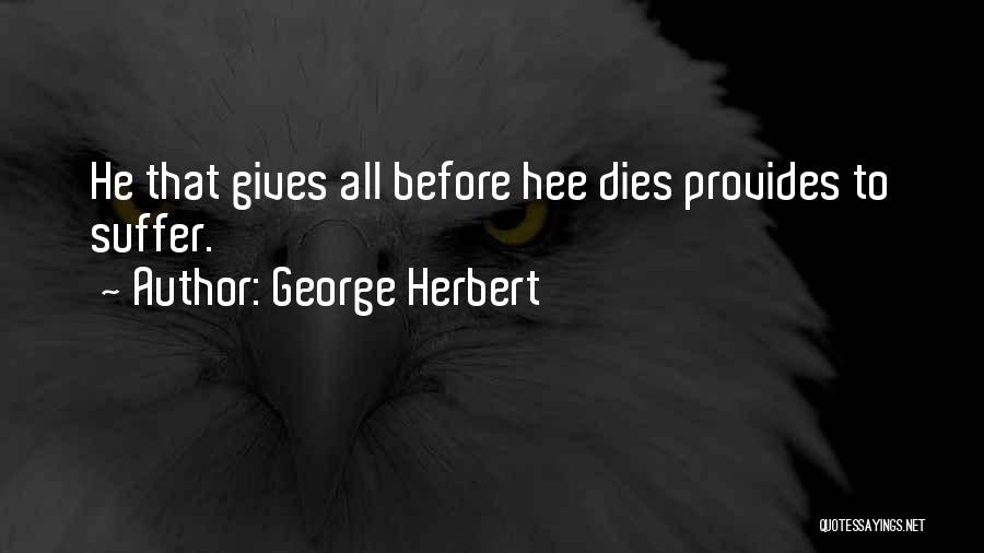 George Herbert Quotes: He That Gives All Before Hee Dies Provides To Suffer.