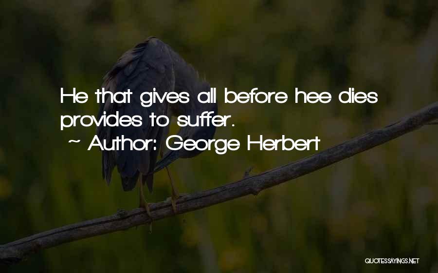 George Herbert Quotes: He That Gives All Before Hee Dies Provides To Suffer.