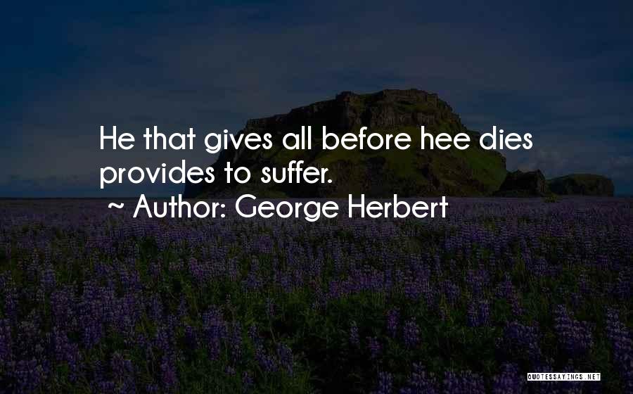 George Herbert Quotes: He That Gives All Before Hee Dies Provides To Suffer.