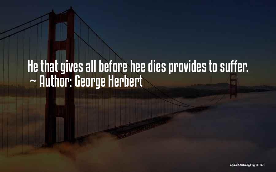 George Herbert Quotes: He That Gives All Before Hee Dies Provides To Suffer.