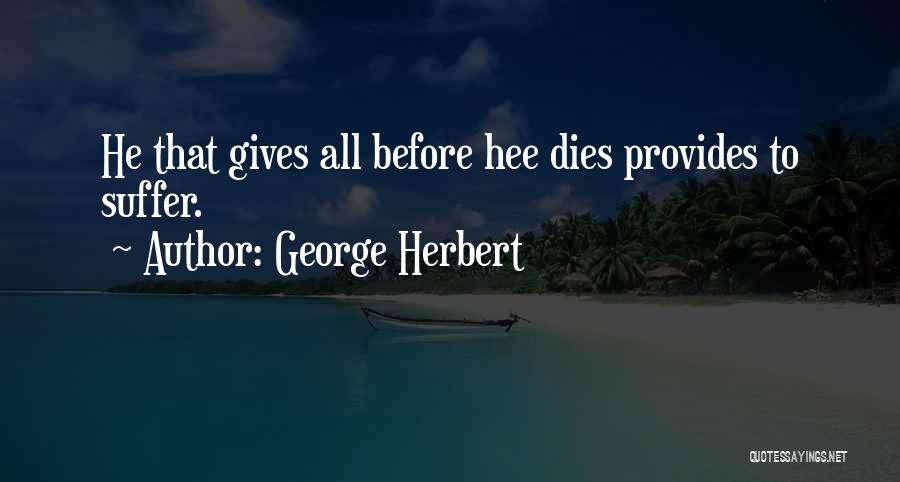 George Herbert Quotes: He That Gives All Before Hee Dies Provides To Suffer.