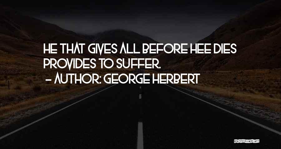George Herbert Quotes: He That Gives All Before Hee Dies Provides To Suffer.