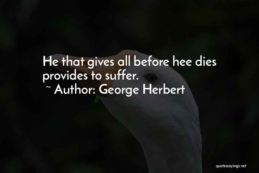 George Herbert Quotes: He That Gives All Before Hee Dies Provides To Suffer.