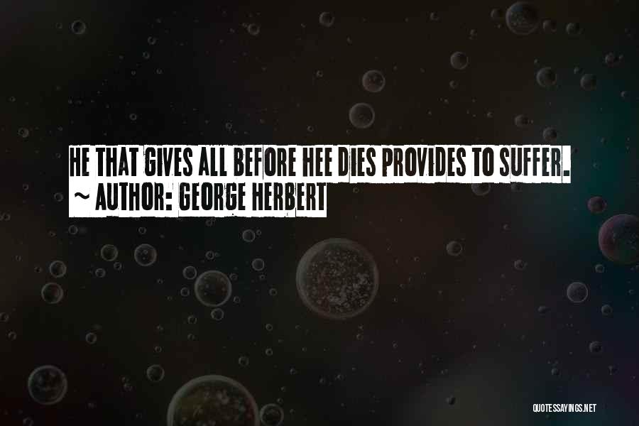 George Herbert Quotes: He That Gives All Before Hee Dies Provides To Suffer.
