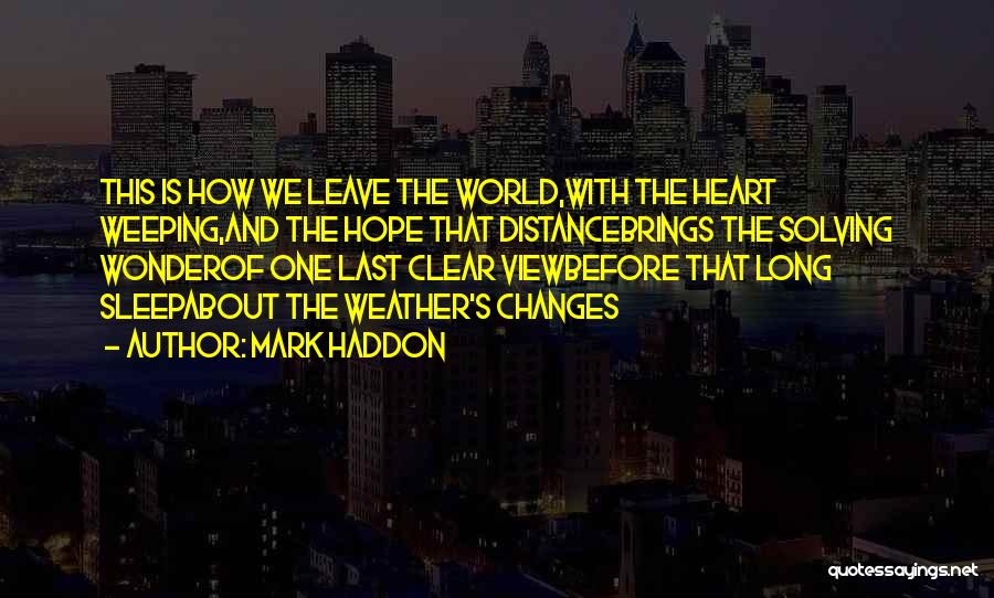 Mark Haddon Quotes: This Is How We Leave The World,with The Heart Weeping,and The Hope That Distancebrings The Solving Wonderof One Last Clear