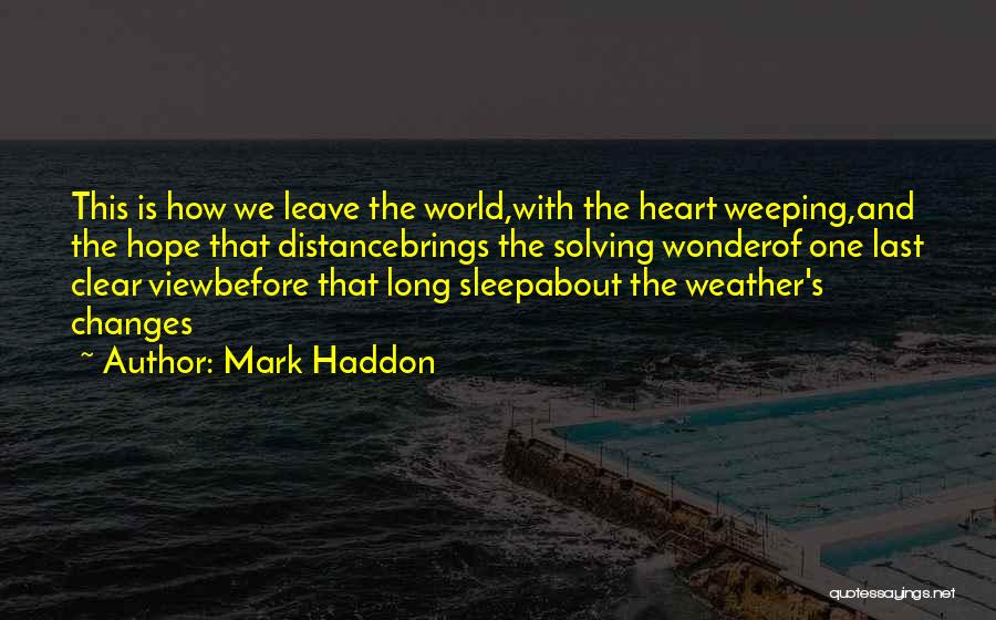 Mark Haddon Quotes: This Is How We Leave The World,with The Heart Weeping,and The Hope That Distancebrings The Solving Wonderof One Last Clear