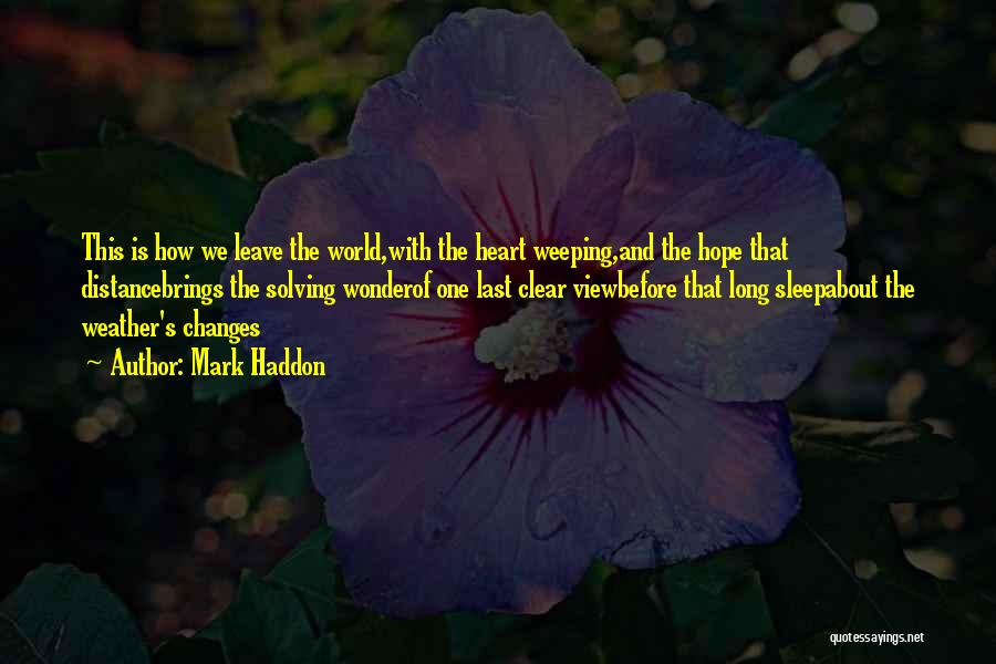 Mark Haddon Quotes: This Is How We Leave The World,with The Heart Weeping,and The Hope That Distancebrings The Solving Wonderof One Last Clear