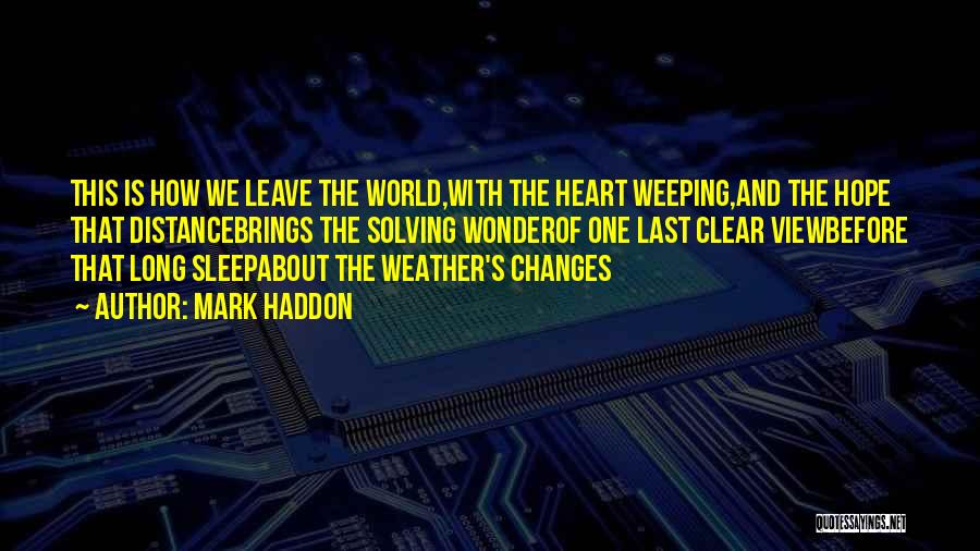 Mark Haddon Quotes: This Is How We Leave The World,with The Heart Weeping,and The Hope That Distancebrings The Solving Wonderof One Last Clear