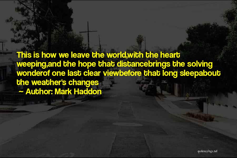 Mark Haddon Quotes: This Is How We Leave The World,with The Heart Weeping,and The Hope That Distancebrings The Solving Wonderof One Last Clear