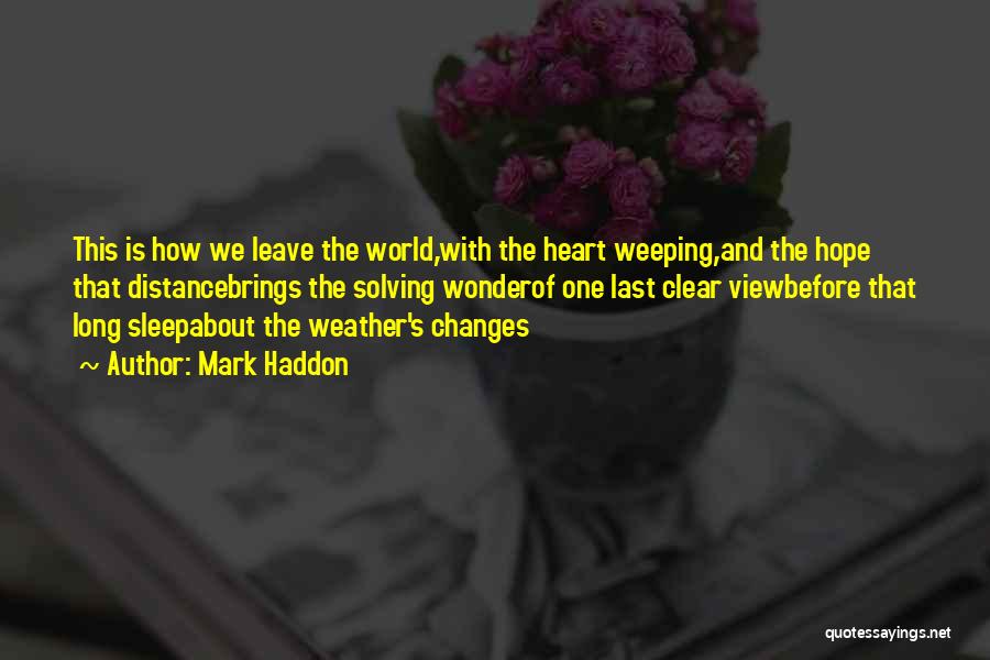 Mark Haddon Quotes: This Is How We Leave The World,with The Heart Weeping,and The Hope That Distancebrings The Solving Wonderof One Last Clear