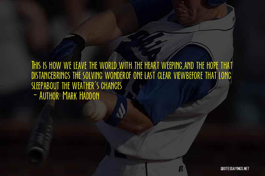 Mark Haddon Quotes: This Is How We Leave The World,with The Heart Weeping,and The Hope That Distancebrings The Solving Wonderof One Last Clear