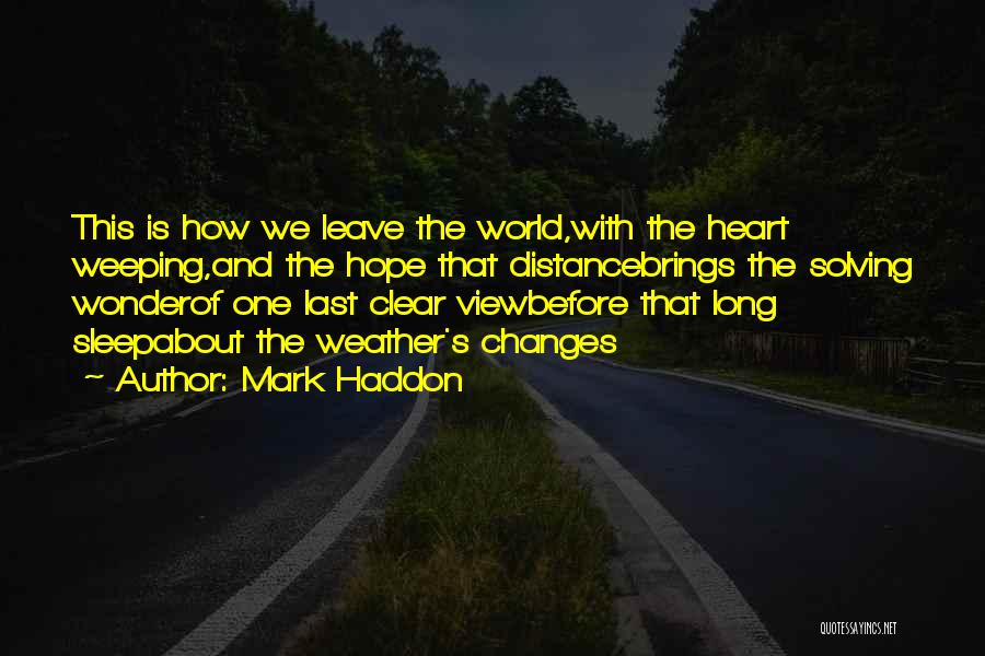 Mark Haddon Quotes: This Is How We Leave The World,with The Heart Weeping,and The Hope That Distancebrings The Solving Wonderof One Last Clear