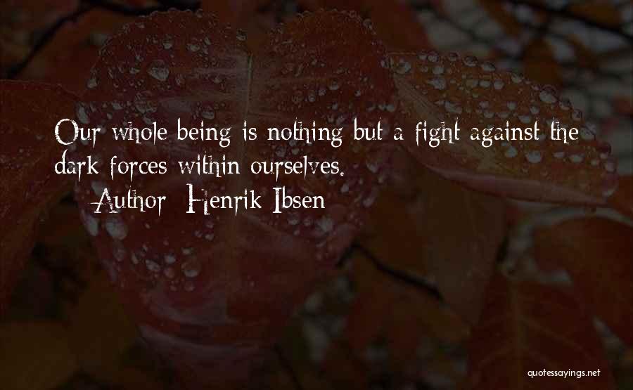 Henrik Ibsen Quotes: Our Whole Being Is Nothing But A Fight Against The Dark Forces Within Ourselves.