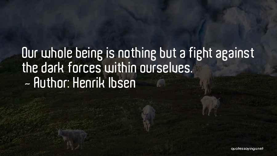Henrik Ibsen Quotes: Our Whole Being Is Nothing But A Fight Against The Dark Forces Within Ourselves.