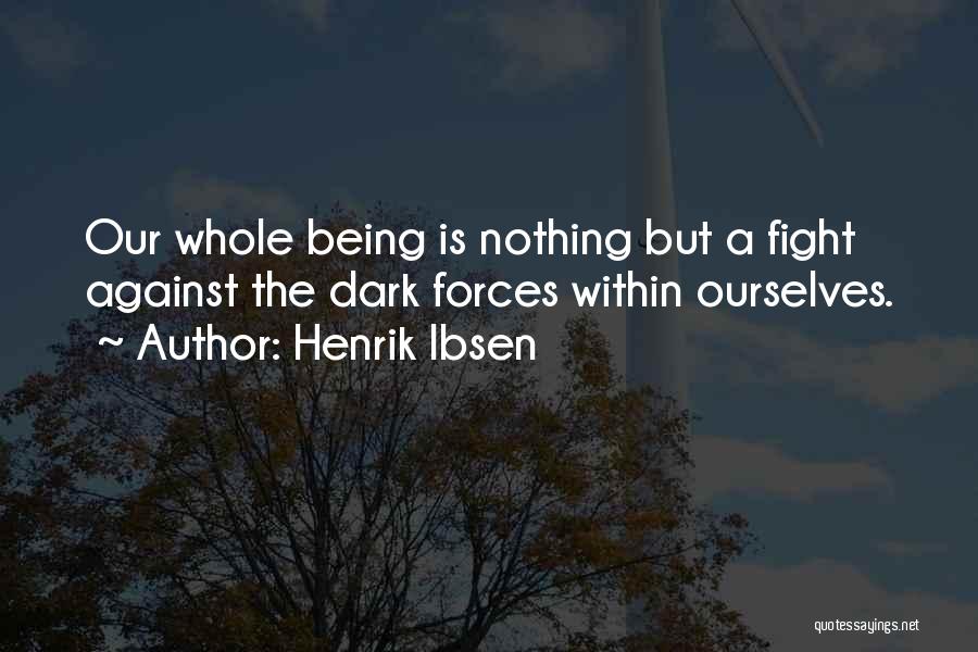 Henrik Ibsen Quotes: Our Whole Being Is Nothing But A Fight Against The Dark Forces Within Ourselves.