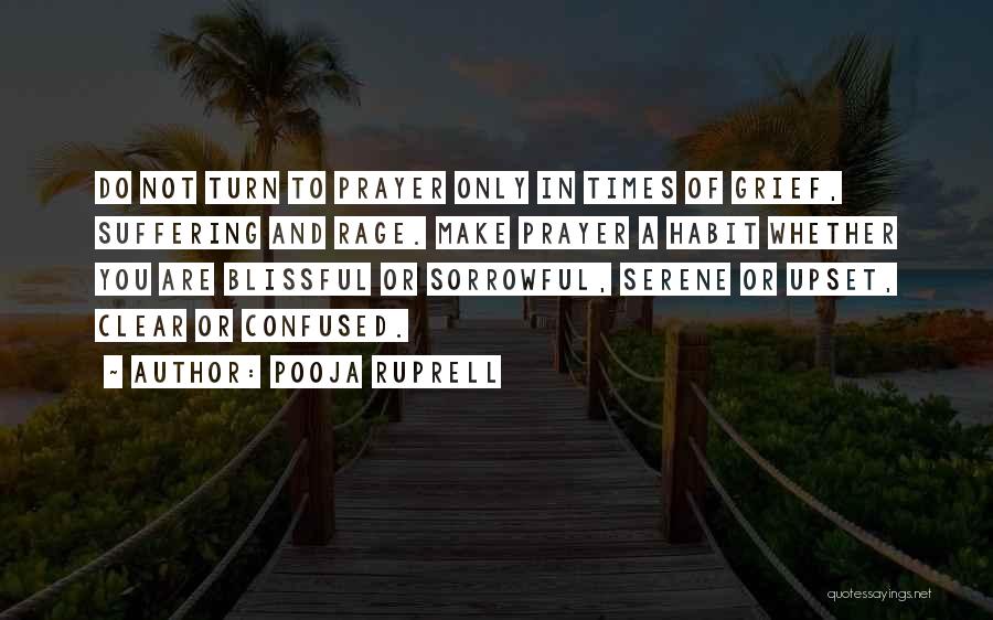 Pooja Ruprell Quotes: Do Not Turn To Prayer Only In Times Of Grief, Suffering And Rage. Make Prayer A Habit Whether You Are