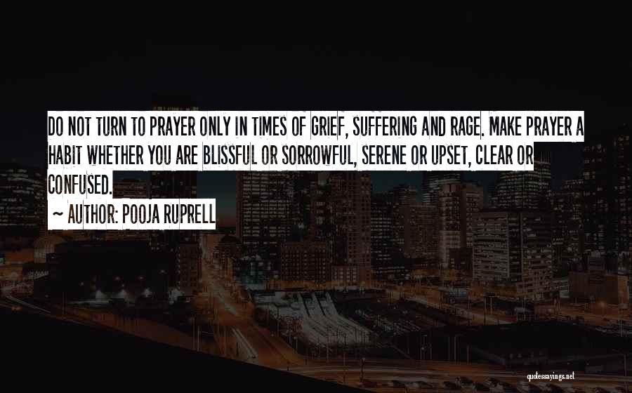 Pooja Ruprell Quotes: Do Not Turn To Prayer Only In Times Of Grief, Suffering And Rage. Make Prayer A Habit Whether You Are