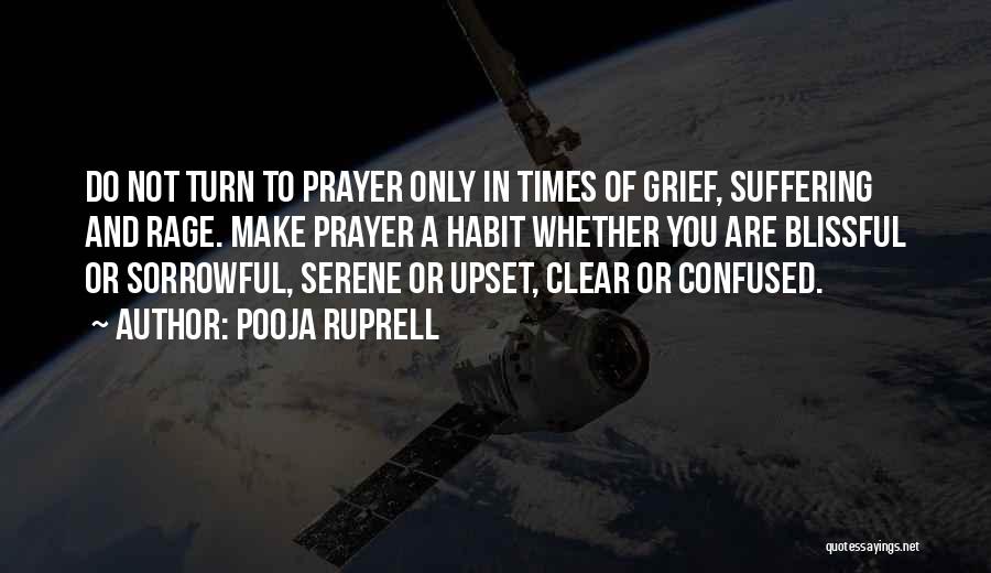 Pooja Ruprell Quotes: Do Not Turn To Prayer Only In Times Of Grief, Suffering And Rage. Make Prayer A Habit Whether You Are