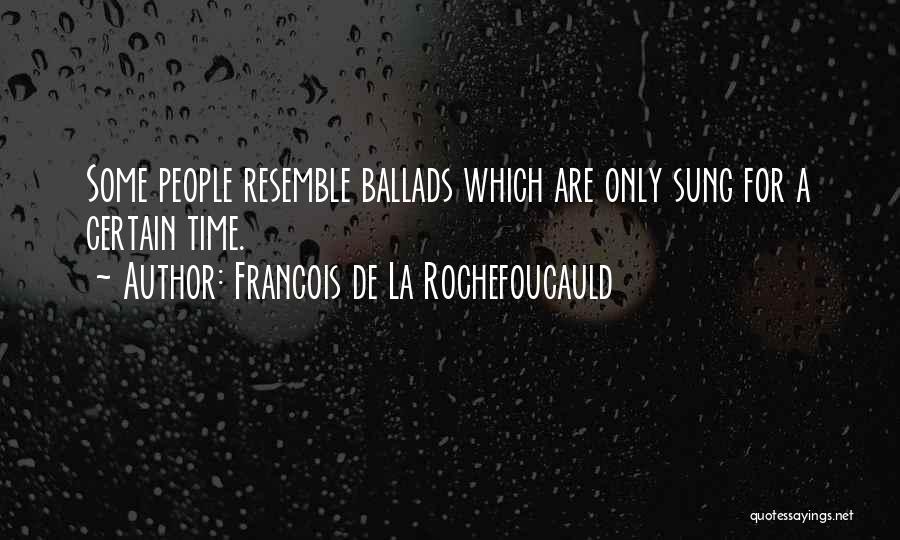 Francois De La Rochefoucauld Quotes: Some People Resemble Ballads Which Are Only Sung For A Certain Time.