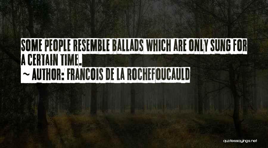 Francois De La Rochefoucauld Quotes: Some People Resemble Ballads Which Are Only Sung For A Certain Time.