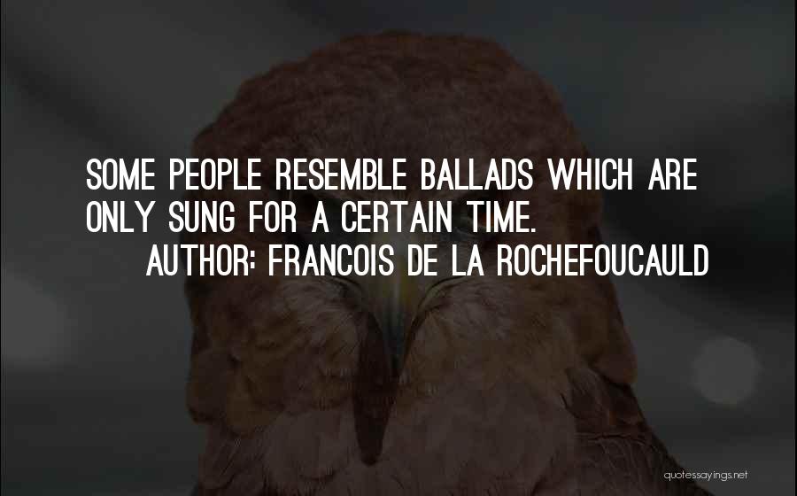 Francois De La Rochefoucauld Quotes: Some People Resemble Ballads Which Are Only Sung For A Certain Time.