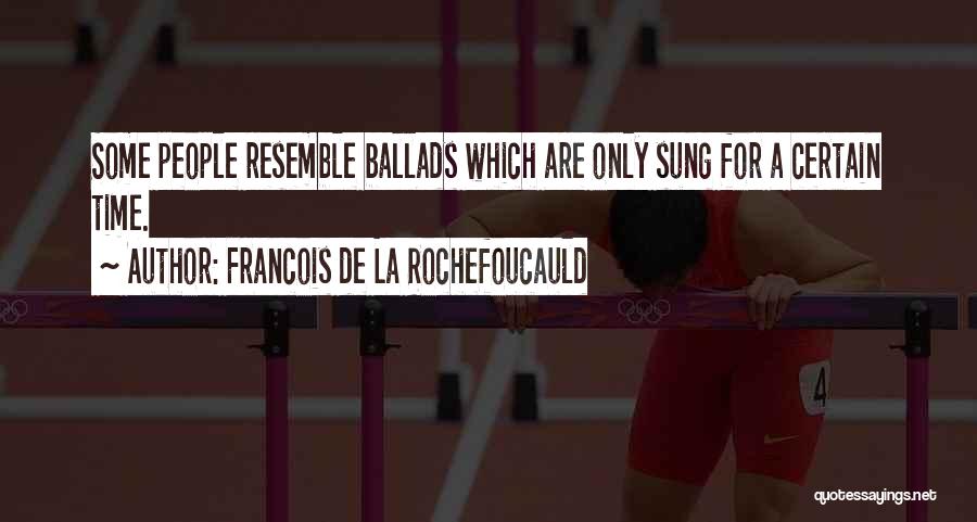 Francois De La Rochefoucauld Quotes: Some People Resemble Ballads Which Are Only Sung For A Certain Time.