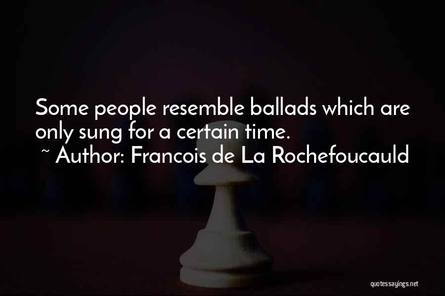 Francois De La Rochefoucauld Quotes: Some People Resemble Ballads Which Are Only Sung For A Certain Time.