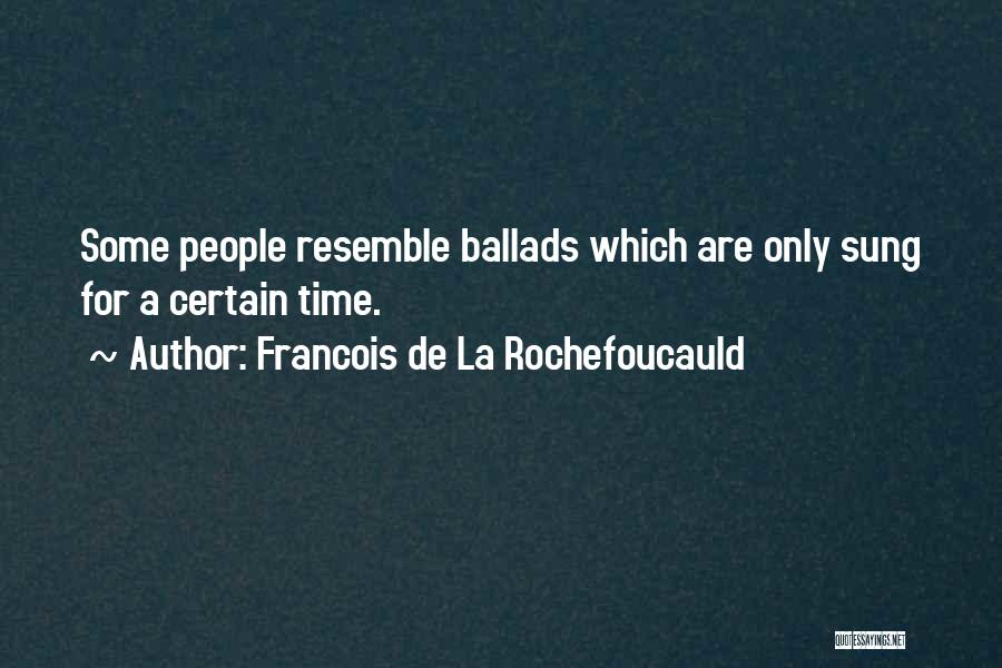 Francois De La Rochefoucauld Quotes: Some People Resemble Ballads Which Are Only Sung For A Certain Time.