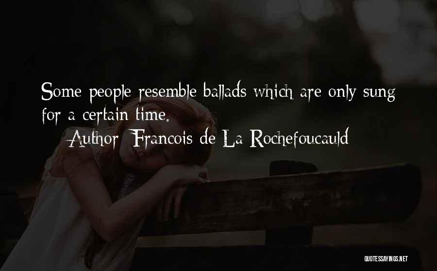 Francois De La Rochefoucauld Quotes: Some People Resemble Ballads Which Are Only Sung For A Certain Time.