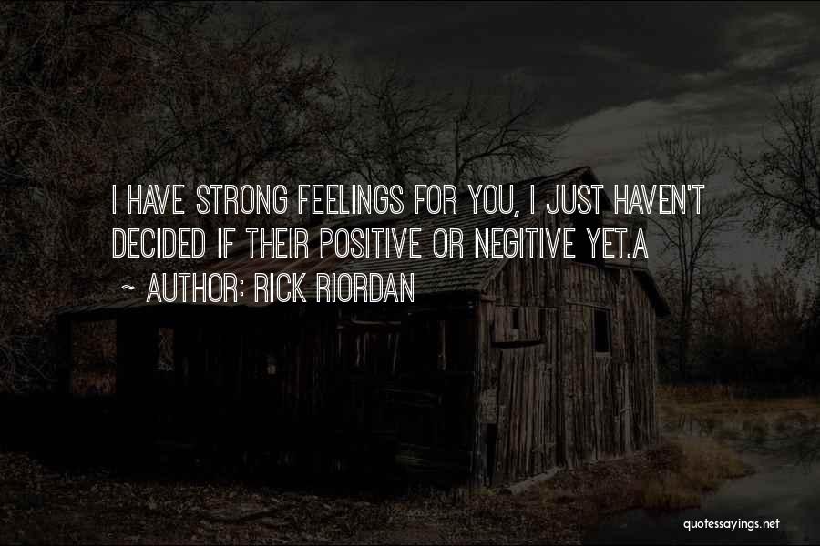 Rick Riordan Quotes: I Have Strong Feelings For You, I Just Haven't Decided If Their Positive Or Negitive Yet.a