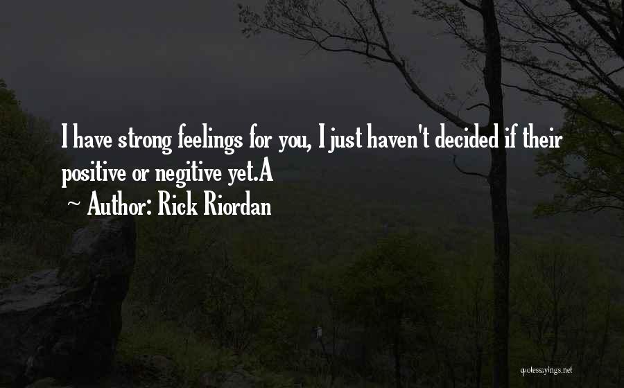 Rick Riordan Quotes: I Have Strong Feelings For You, I Just Haven't Decided If Their Positive Or Negitive Yet.a