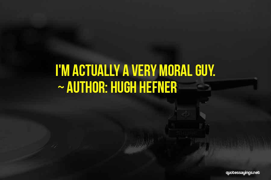 Hugh Hefner Quotes: I'm Actually A Very Moral Guy.
