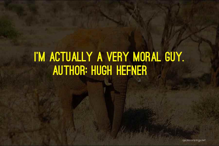 Hugh Hefner Quotes: I'm Actually A Very Moral Guy.