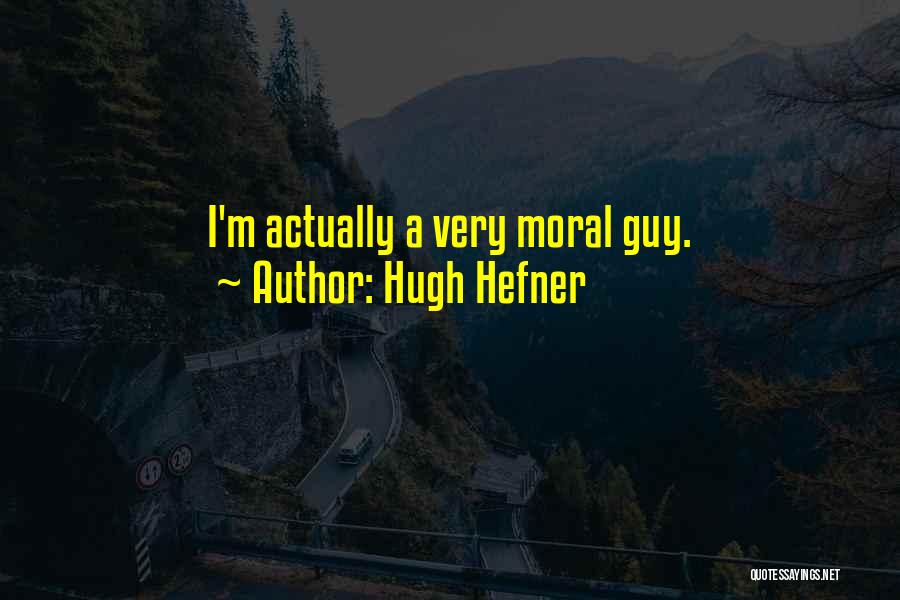 Hugh Hefner Quotes: I'm Actually A Very Moral Guy.