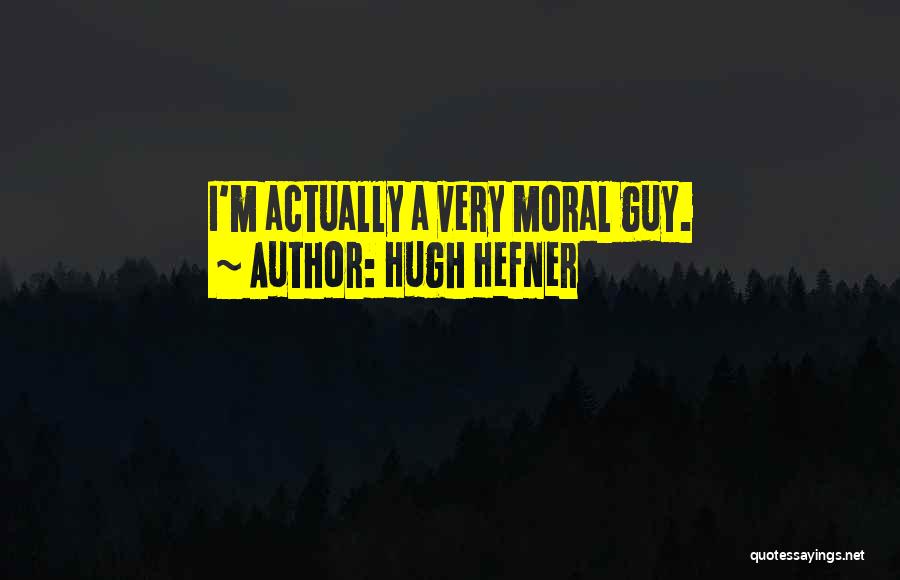 Hugh Hefner Quotes: I'm Actually A Very Moral Guy.