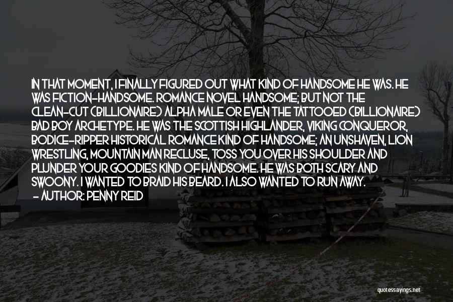 Penny Reid Quotes: In That Moment, I Finally Figured Out What Kind Of Handsome He Was. He Was Fiction-handsome. Romance Novel Handsome; But