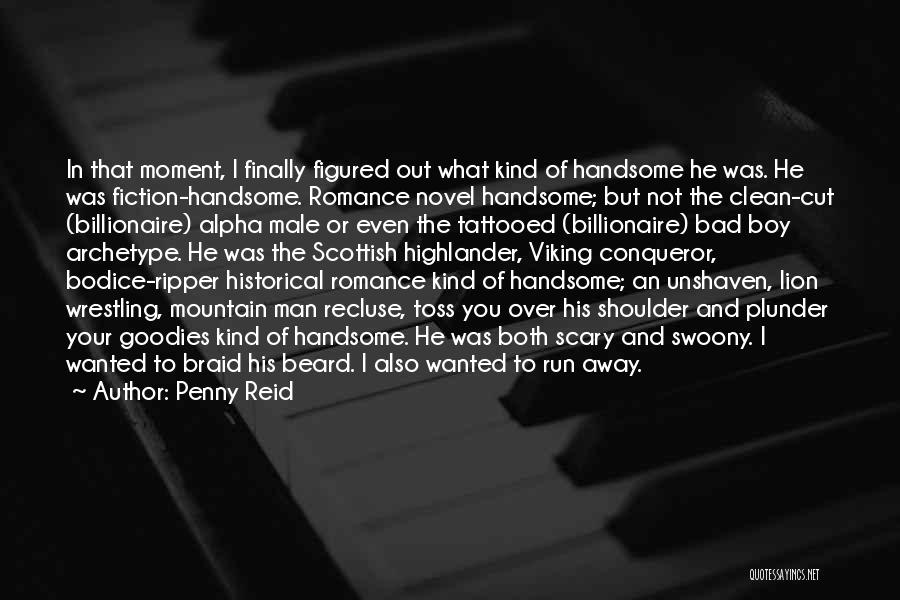 Penny Reid Quotes: In That Moment, I Finally Figured Out What Kind Of Handsome He Was. He Was Fiction-handsome. Romance Novel Handsome; But