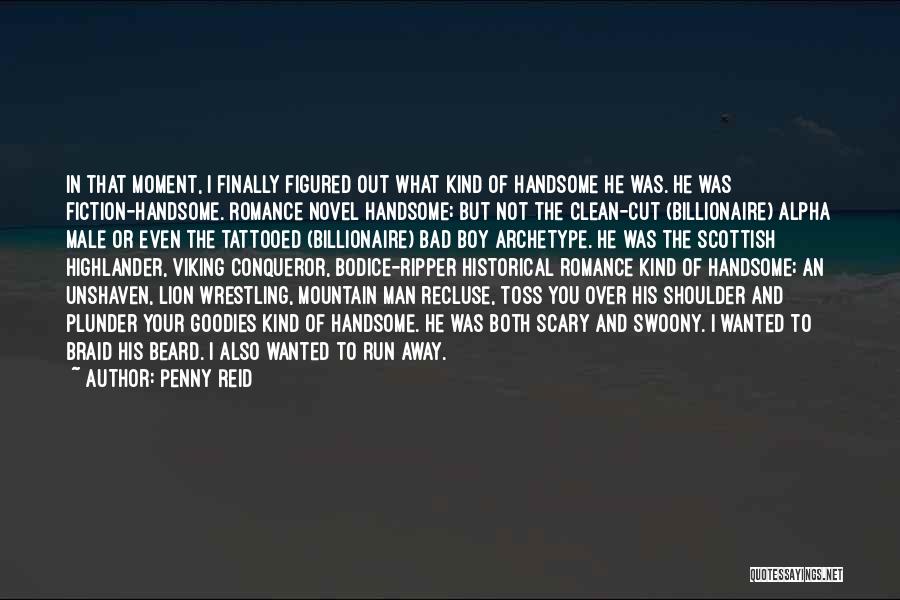 Penny Reid Quotes: In That Moment, I Finally Figured Out What Kind Of Handsome He Was. He Was Fiction-handsome. Romance Novel Handsome; But