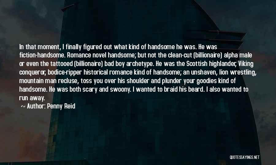 Penny Reid Quotes: In That Moment, I Finally Figured Out What Kind Of Handsome He Was. He Was Fiction-handsome. Romance Novel Handsome; But