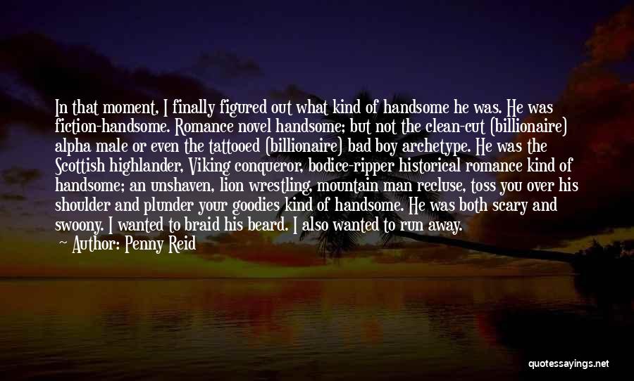 Penny Reid Quotes: In That Moment, I Finally Figured Out What Kind Of Handsome He Was. He Was Fiction-handsome. Romance Novel Handsome; But