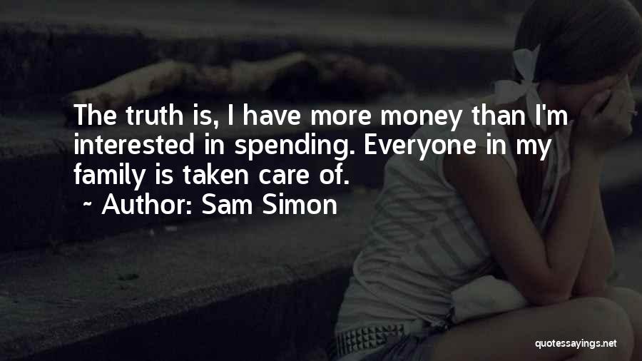 Sam Simon Quotes: The Truth Is, I Have More Money Than I'm Interested In Spending. Everyone In My Family Is Taken Care Of.