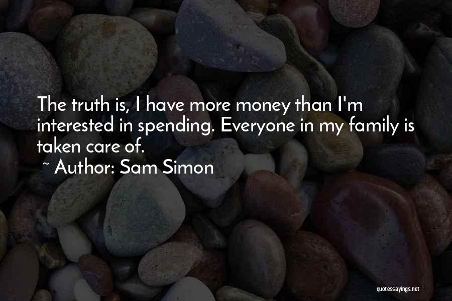 Sam Simon Quotes: The Truth Is, I Have More Money Than I'm Interested In Spending. Everyone In My Family Is Taken Care Of.