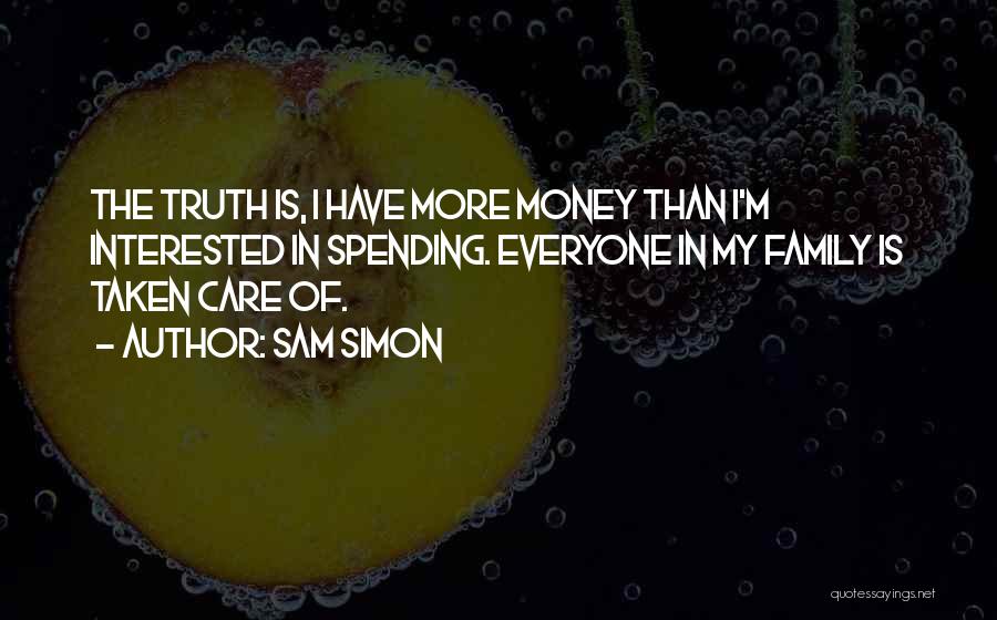 Sam Simon Quotes: The Truth Is, I Have More Money Than I'm Interested In Spending. Everyone In My Family Is Taken Care Of.