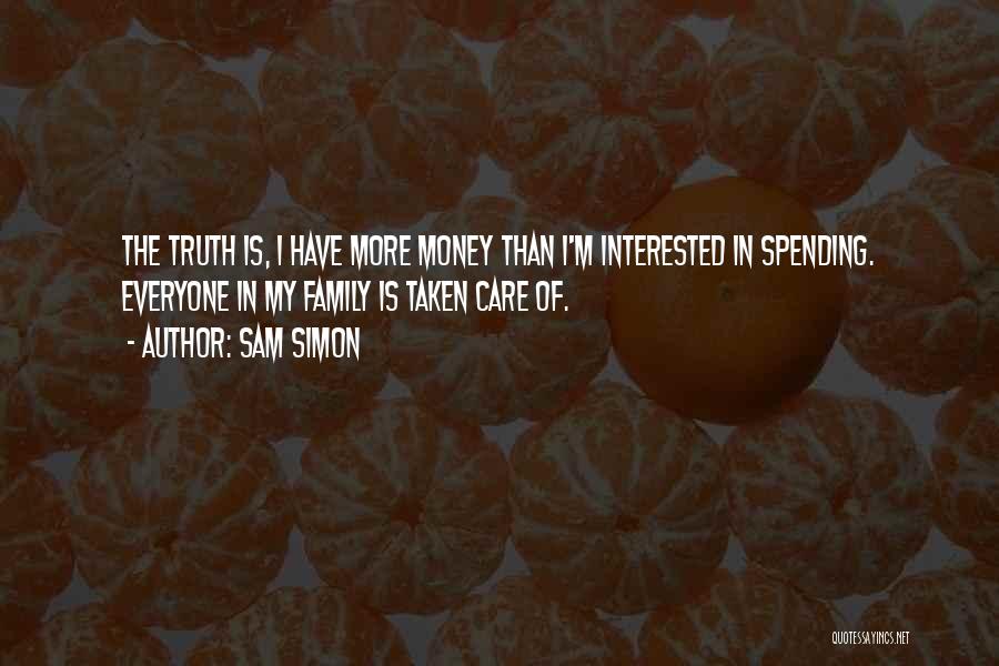 Sam Simon Quotes: The Truth Is, I Have More Money Than I'm Interested In Spending. Everyone In My Family Is Taken Care Of.