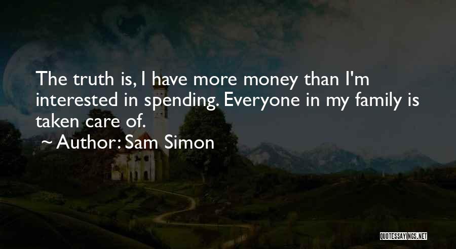 Sam Simon Quotes: The Truth Is, I Have More Money Than I'm Interested In Spending. Everyone In My Family Is Taken Care Of.