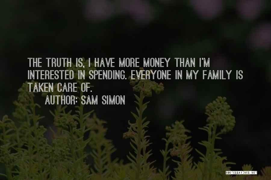 Sam Simon Quotes: The Truth Is, I Have More Money Than I'm Interested In Spending. Everyone In My Family Is Taken Care Of.