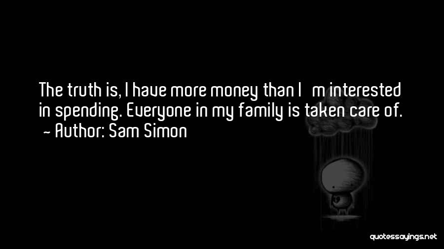 Sam Simon Quotes: The Truth Is, I Have More Money Than I'm Interested In Spending. Everyone In My Family Is Taken Care Of.