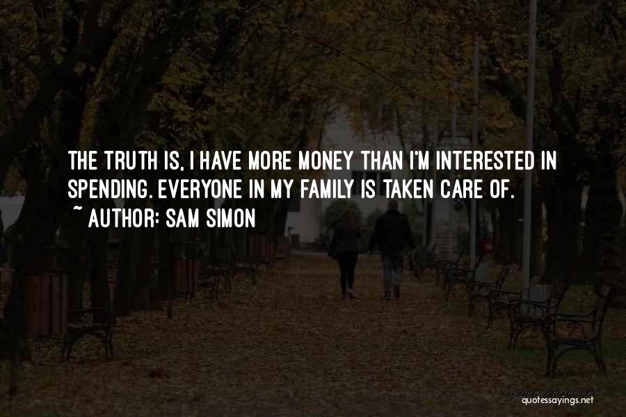 Sam Simon Quotes: The Truth Is, I Have More Money Than I'm Interested In Spending. Everyone In My Family Is Taken Care Of.